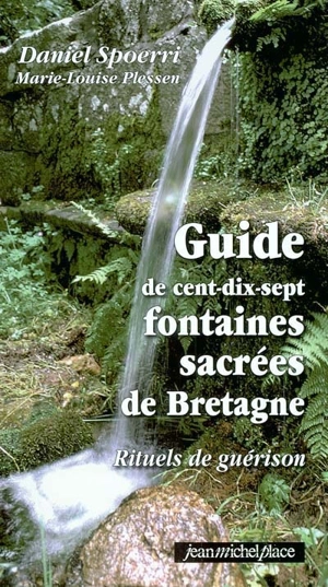 Guide de cent dix-sept fontaines sacrées de Bretagne : rituels de guérison - Daniel Spoerri