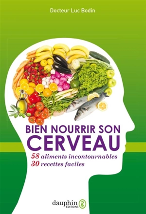 Bien nourrir son cerveau : 58 aliments incontournables, 30 recettes faciles - Luc Bodin