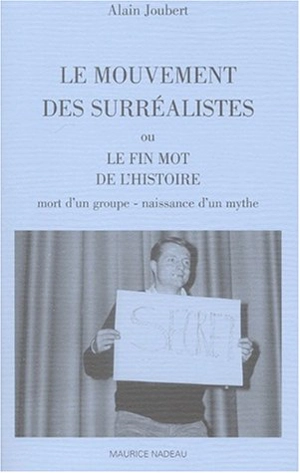 Le mouvement des surréalistes ou Le fin mot de l'histoire : mort d'un groupe, naissance d'un mythe - Alain Joubert