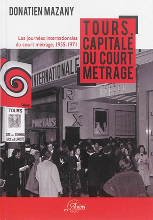 Tours, capitale du court métrage : les Journées internationales du court métrage, 1955-1971 - Donatien Mazany