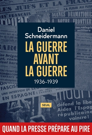 La guerre avant la guerre : 1936-1939 : quand la presse prépare au pire - Daniel Schneidermann