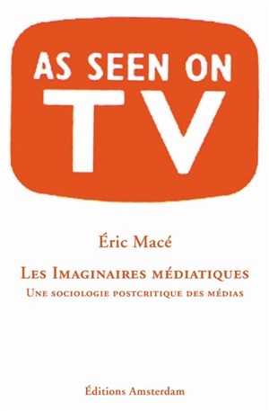 Les imaginaires médiatiques : une sociologie postcritique des médias : as seen on TV - Eric Macé