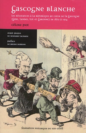 Gascogne blanche : les résistances à la République au coeur de la Gascogne (Gers, Landes, Lot-et-Garonne) de 1870 à 1914 - Céline Piot