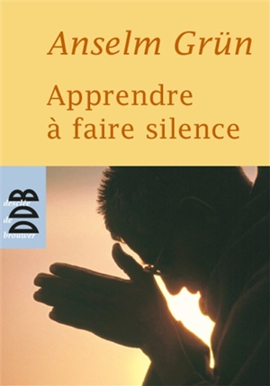 Apprendre à faire silence - Anselm Grün