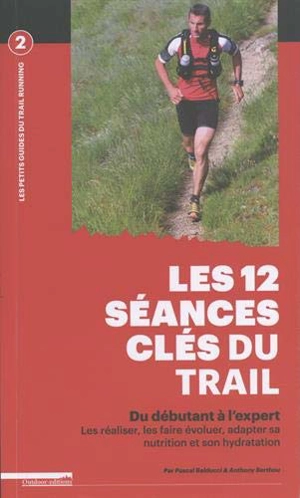 Les 12 séances clés du trail : du débutant à l'expert : les réaliser, les faire évoluer, adapter sa nutrition et son hydratation - Pascal Balducci