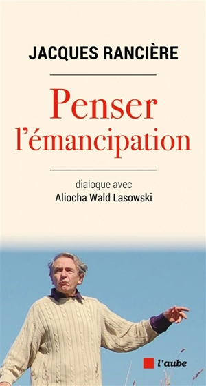 Penser l'émancipation : dialogue avec Aliocha Wald Lasowski - Jacques Rancière