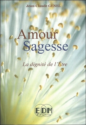 Amour, sagesse : la dignité de l'être - Jean-Claude Genel