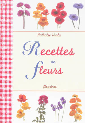 Recettes de fleurs : 30 recettes simples et authentiques - Nathalie Viala