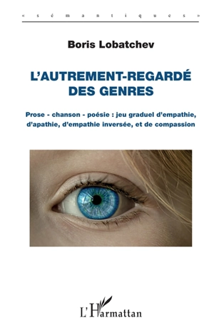 L'autrement-regardé des genres : prose, chanson, poésie : jeu graduel d'empathie, d'apathie, d'empathie inversée, et de compassion - Boris Lobatchev