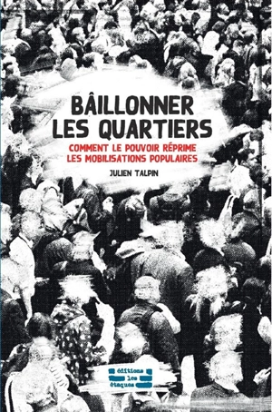 Bâillonner les quartiers : comment le pouvoir réprime les mobilisations populaires - Julien Talpin