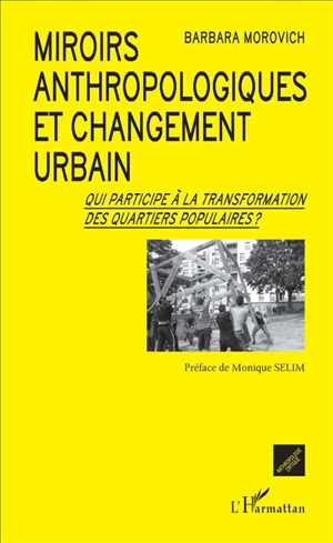 Miroirs anthropologiques et changement urbain : qui participe à la transformation des quartiers populaires ? - Barbara Morovich