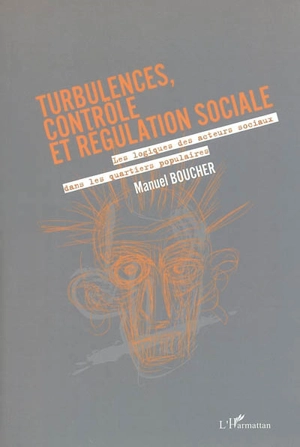 Turbulences, contrôle et régulation sociale : les logiques des acteurs sociaux dans les quartiers populaires - Manuel Boucher