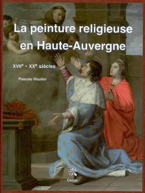 La peinture religieuse en Haute-Auvergne : XVIIe-XXe siècle - Pascale Moulier