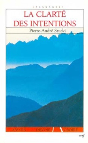 La clarté des intentions : savoir, devoir, croire - Pierre-André Stucki