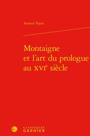 Montaigne et l'art du prologue au XVIe siècle - Arnaud Tripet