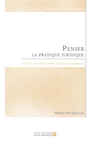 Penser la pratique juridique : essais de philosophie du droit appliquée - Pierre-Yves Quiviger