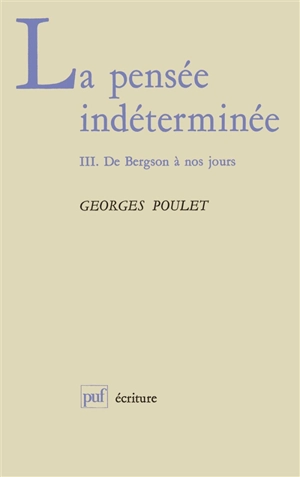 La Pensée indéterminée. Vol. 3. De Bergson à nos jours - Georges Poulet