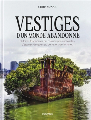 Vestiges d'un monde abandonné : histoires fascinantes de catastrophes naturelles, d'épaves de guerres, de revers de fortune... - Chris McNab