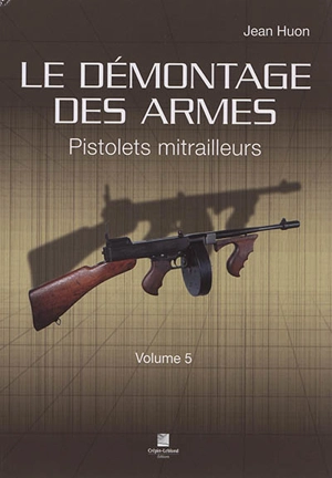 Le démontage des armes. Vol. 5. Pistolets mitrailleurs - Jean Huon