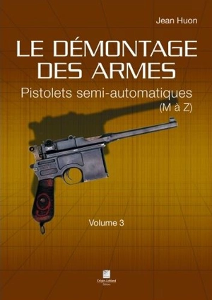 Le démontage des armes. Vol. 3. Pistolets semi-automatiques : M à Z - Jean Huon