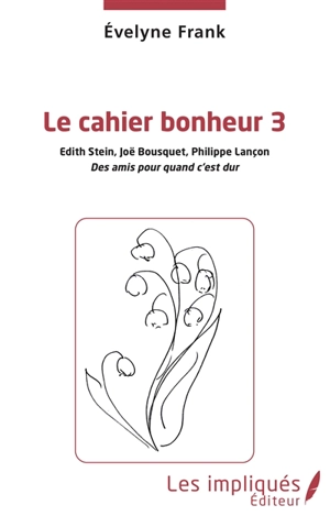 Le cahier bonheur. Vol. 3. Edith Stein, Joë Bousquet, Philippe Lançon : des amis pour quand c'est dur - Evelyne Frank