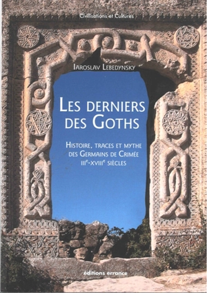 Les derniers des Goths : histoire, traces et mythe des Germains de Crimée : IIIe-XVIIIe siècles - Iaroslav Lebedynsky
