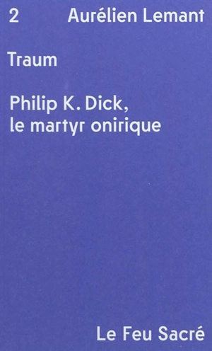 Traum : Philip K. Dick, le martyr onirique - Aurélien Lemant