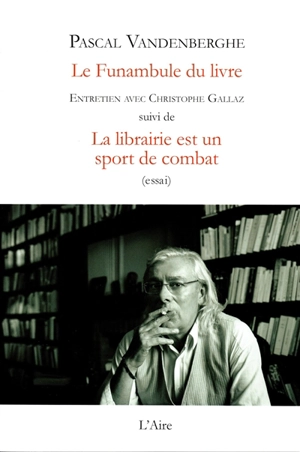 Le funambule du livre : entretien avec Christophe Gallaz. La librairie est un sport de combat : essai - Pascal Vandenberghe