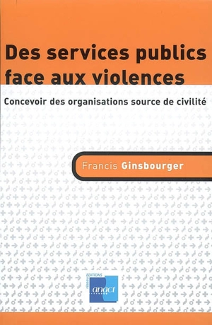 Des services publics face aux violences : concevoir des organisations source de civilité - Francis Ginsbourger