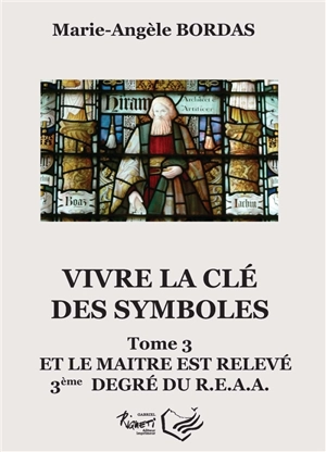 Vivre la clé des symboles. Vol. 3. Et le maître est relevé : 3ème degré du REAA - Marie-Angèle Bordas