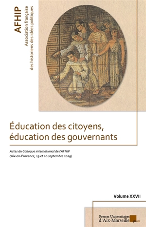 Education des citoyens, éducation des gouvernants : actes du 27e colloque international de l'AFHIP, Aix-en-Provence, 19 et 20 septembre 2019 - Association française des historiens des idées politiques. Colloque (27 ; 2019 ; Aix-en-Provence, Bouches-du-Rhône)