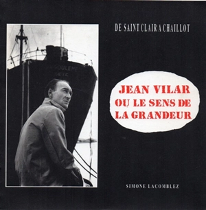 Jean Vilar ou Le sens de la grandeur : de Saint-Clair à Chaillot - Simone Lacomblez