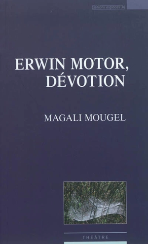 Erwin Motor, dévotion : théâtre - Magali Mougel