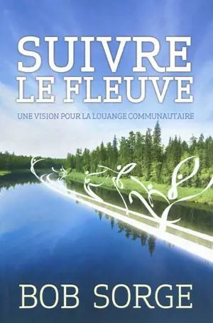 Suivre le fleuve : une vision de l'adoration communautaire - Bob Sorge