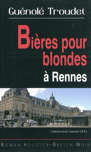 Les enquêtes du commissaire Loïc Garnier. Bières pour blondes à Rennes - Guénolé Troudet