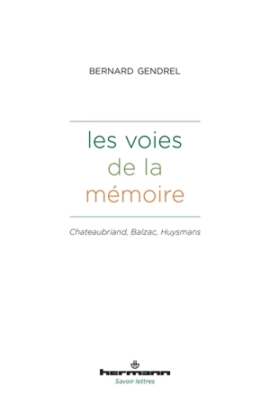 Les voies de la mémoire : Chateaubriand, Balzac, Huysmans - Bernard Gendrel