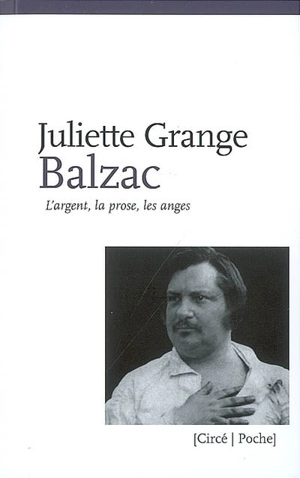 Balzac : l'argent, la prose, les anges - Juliette Grange