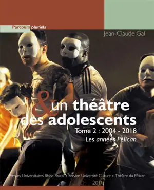 Un théâtre & des adolescents. Vol. 2. 2004-2018 : les années Pélican - Jean-Claude Gal