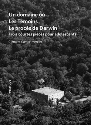 Un domaine où. Les témoins. Le procès de Darwin : trois courtes pièces pour adolescents - Clément Camar-Mercier