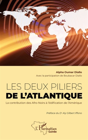 Les deux piliers de l'Atlantique : la contribution des Afro-Noirs à l'édification de l'Amérique : ancêtres communs, navigateurs, super-managers, meneurs de foule, hommes d'Etat et savants noirs - Alpha Oumar Diallo