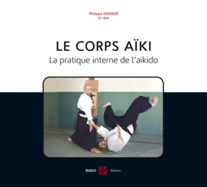 Le corps aïki : la pratique interne de l'aïkido - Philippe Grangé