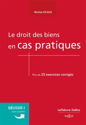 Le droit des biens en cas pratiques : plus de 25 exercices corrigés - Nicolas Kilgus