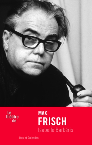 Le théâtre de Max Frisch - Isabelle Barbéris