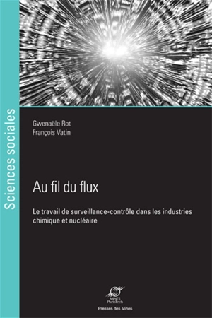 Au fil du flux : le travail de surveillance-contrôle dans les industries chimique et nucléaire - Gwenaële Rot