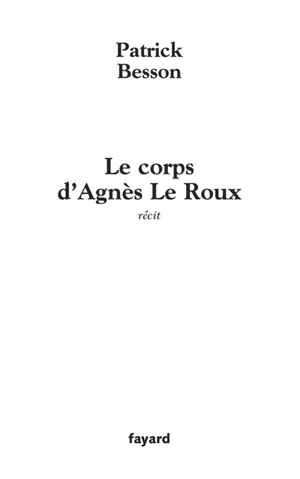 Le corps d'Agnès Le Roux : récit - Patrick Besson