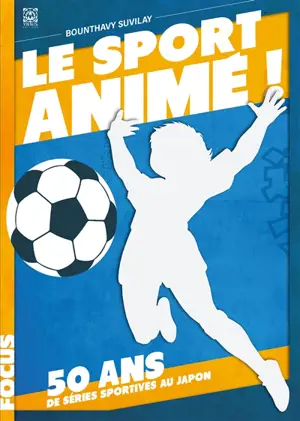 Le sport animé ! : 50 ans de séries sportives au Japon - Bounthavy Suvilay