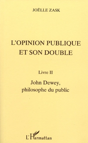 L'opinion publique et son double. Vol. 2. John Dewey, philosophe du public - Joëlle Zask