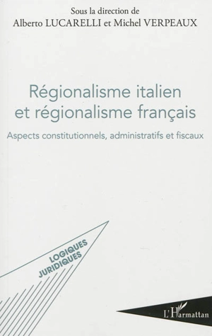 Régionalisme italien et régionalisme français : aspect constitutionnels, administratifs et fiscaux : actes des rencontres internationales Université de Naples Federico II-Université Paris I-Panthéon-Sorbonne, tenues à Paris le 14 juin 2011 (Ecole doc