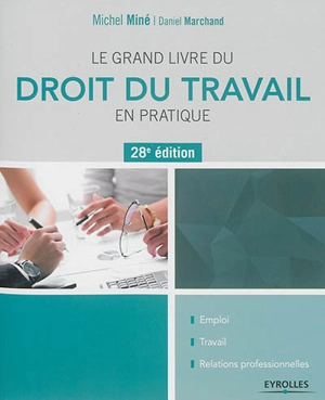 Le grand livre du droit du travail en pratique : emploi, travail, relations professionnelles - Michel Miné