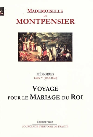 Mémoires de la Grande Mademoiselle. Vol. 5. Voyage pour le mariage du roi : 1658-1660 - Anne-Marie-Louise-Henriette d'Orléans Montpensier